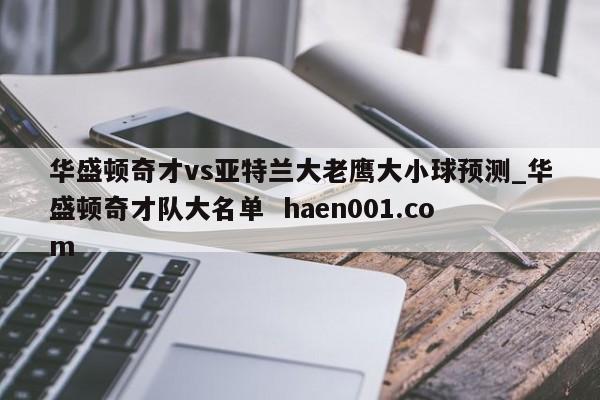 华盛顿奇才vs亚特兰大老鹰大小球预测_华盛顿奇才队大名单  haen001.com