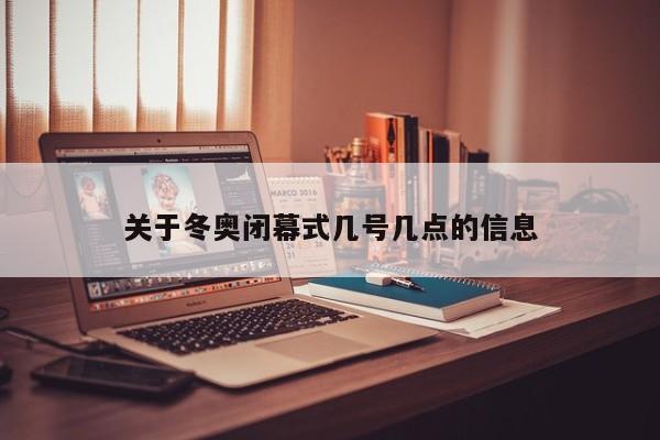 关于冬奥闭幕式几号几点的信息