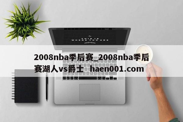 2008nba季后赛_2008nba季后赛湖人vs爵士 haen001.com