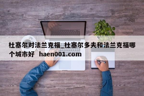 杜塞尔对法兰克福_杜塞尔多夫和法兰克福哪个城市好 haen001.com
