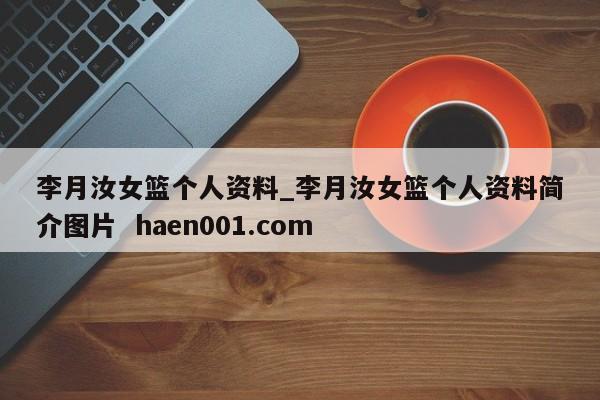 李月汝女篮个人资料_李月汝女篮个人资料简介图片  haen001.com