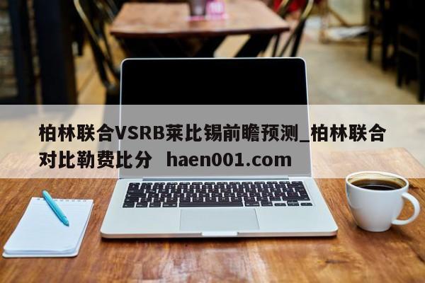 柏林联合VSRB莱比锡前瞻预测_柏林联合对比勒费比分 haen001.com