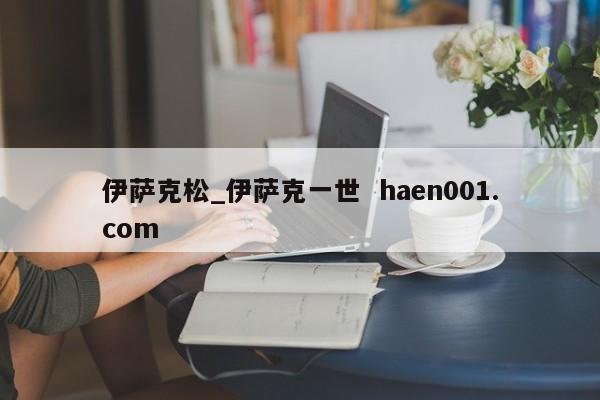 伊萨克松_伊萨克一世 haen001.com