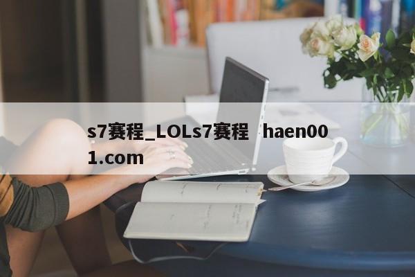 s7赛程_LOLs7赛程 haen001.com