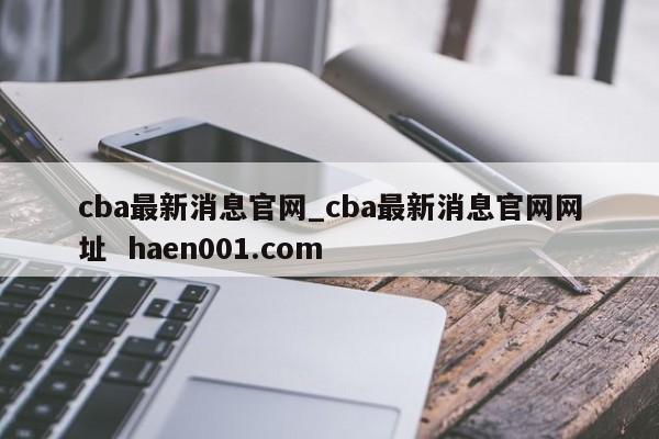 cba最新消息官网_cba最新消息官网网址 haen001.com