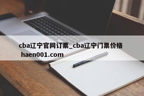 cba辽宁官网订票_cba辽宁门票价格 haen001.com