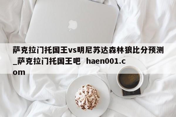 萨克拉门托国王vs明尼苏达森林狼比分预测_萨克拉门托国王吧 haen001.com