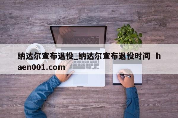纳达尔宣布退役_纳达尔宣布退役时间 haen001.com