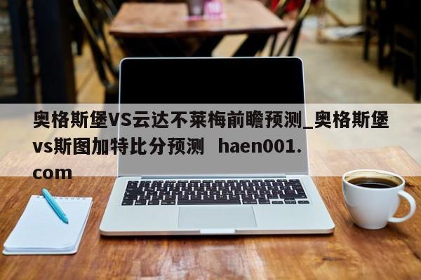 奥格斯堡VS云达不莱梅前瞻预测_奥格斯堡vs斯图加特比分预测  haen001.com
