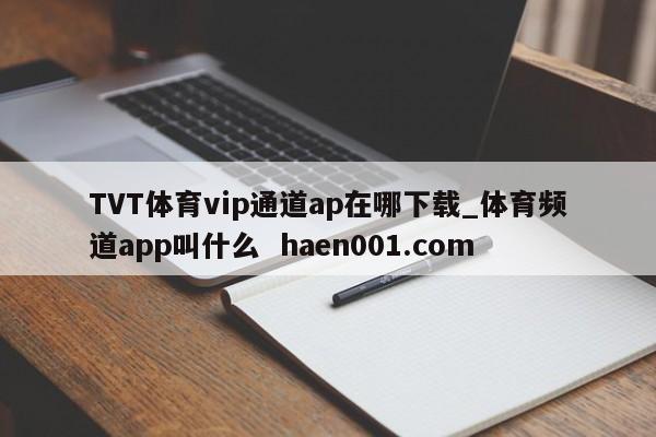 TVT体育vip通道ap在哪下载_体育频道app叫什么 haen001.com