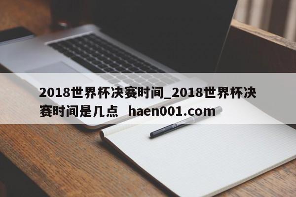 2018世界杯决赛时间_2018世界杯决赛时间是几点  haen001.com