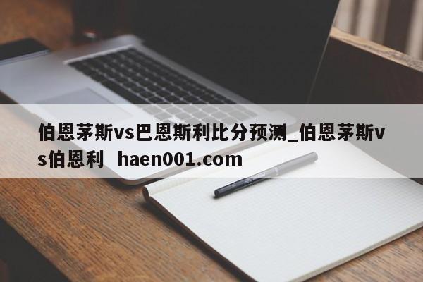 伯恩茅斯vs巴恩斯利比分预测_伯恩茅斯vs伯恩利  haen001.com