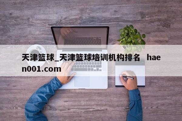 天津篮球_天津篮球培训机构排名  haen001.com