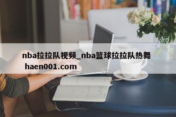 nba拉拉队视频_nba篮球拉拉队热舞  haen001.com