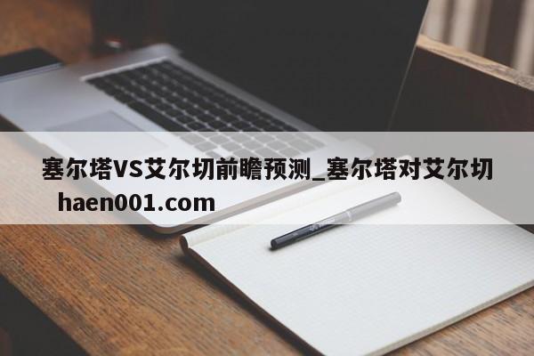 塞尔塔VS艾尔切前瞻预测_塞尔塔对艾尔切  haen001.com