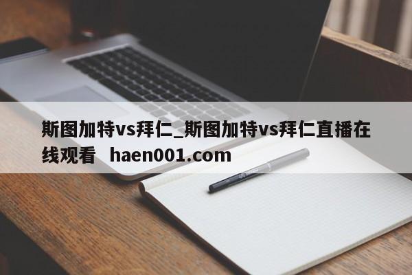 斯图加特vs拜仁_斯图加特vs拜仁直播在线观看 haen001.com