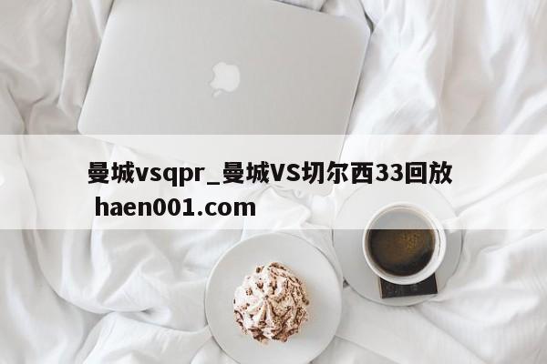 曼城vsqpr_曼城VS切尔西33回放 haen001.com