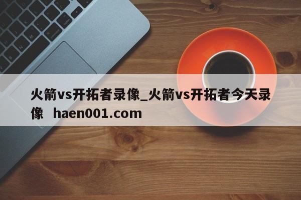 火箭vs开拓者录像_火箭vs开拓者今天录像 haen001.com