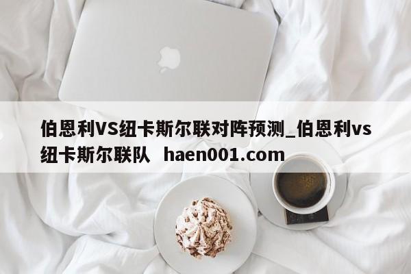 伯恩利VS纽卡斯尔联对阵预测_伯恩利vs纽卡斯尔联队 haen001.com