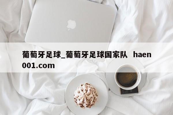 葡萄牙足球_葡萄牙足球国家队 haen001.com