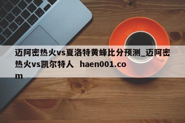 迈阿密热火vs夏洛特黄蜂比分预测_迈阿密热火vs凯尔特人 haen001.com