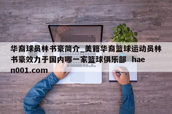 华裔球员林书豪简介_美籍华裔篮球运动员林书豪效力于国内哪一家篮球俱乐部 haen001.com