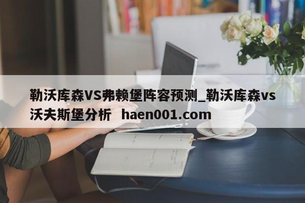 勒沃库森VS弗赖堡阵容预测_勒沃库森vs沃夫斯堡分析 haen001.com