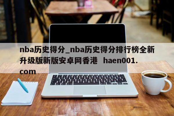 nba历史得分_nba历史得分排行榜全新升级版新版安卓网香港 haen001.com
