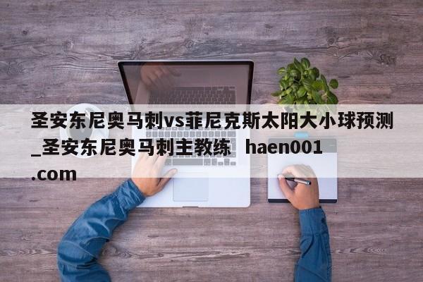 圣安东尼奥马刺vs菲尼克斯太阳大小球预测_圣安东尼奥马刺主教练 haen001.com