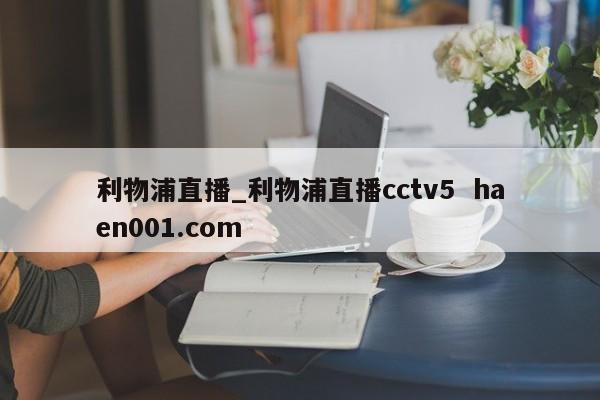 利物浦直播_利物浦直播cctv5 haen001.com