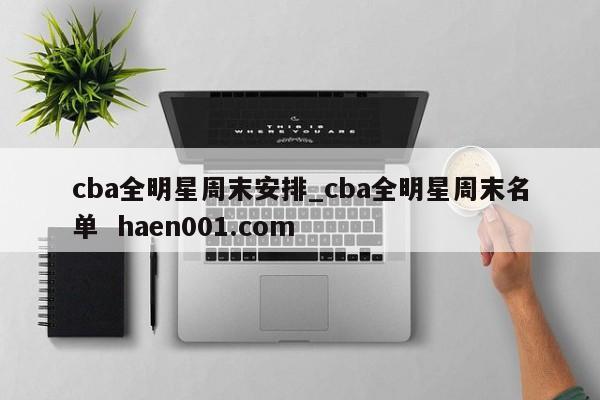 cba全明星周末安排_cba全明星周末名单 haen001.com