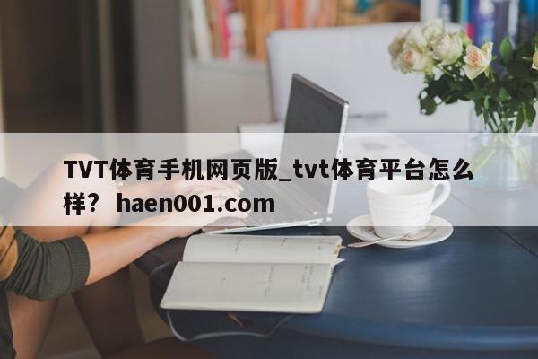 TVT体育手机网页版_tvt体育平台怎么样? haen001.com