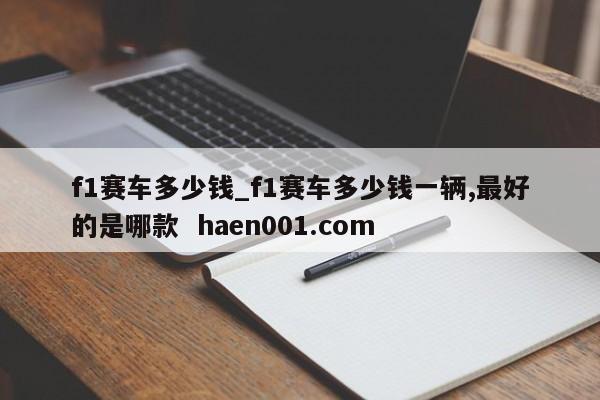 f1赛车多少钱_f1赛车多少钱一辆,最好的是哪款  haen001.com