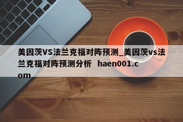 美因茨VS法兰克福对阵预测_美因茨vs法兰克福对阵预测分析  haen001.com