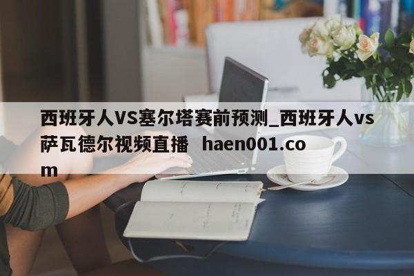 西班牙人VS塞尔塔赛前预测_西班牙人vs萨瓦德尔视频直播  haen001.com