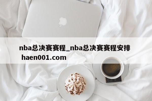 nba总决赛赛程_nba总决赛赛程安排  haen001.com