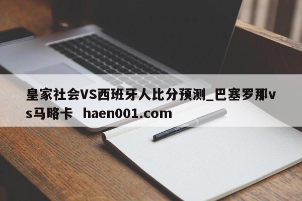 皇家社会VS西班牙人比分预测_巴塞罗那vs马略卡  haen001.com