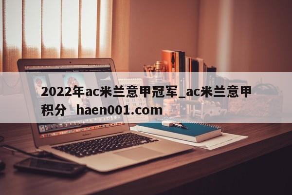 2022年ac米兰意甲冠军_ac米兰意甲积分  haen001.com