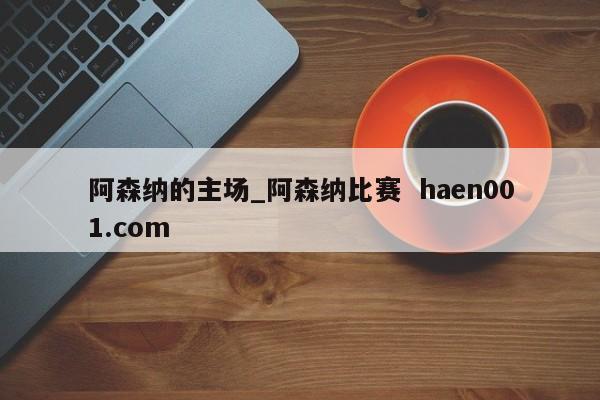 阿森纳的主场_阿森纳比赛  haen001.com