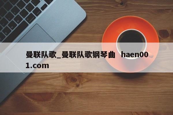 曼联队歌_曼联队歌钢琴曲  haen001.com