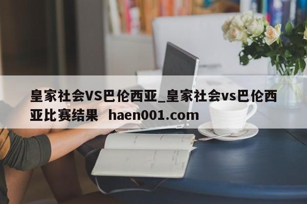 皇家社会VS巴伦西亚_皇家社会vs巴伦西亚比赛结果  haen001.com